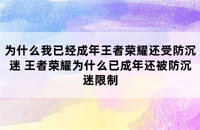 为什么我已经成年王者荣耀还受防沉迷 王者荣耀为什么已成年还被防沉迷限制